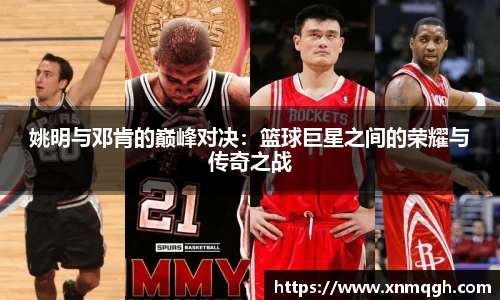 姚明与邓肯的巅峰对决：篮球巨星之间的荣耀与传奇之战