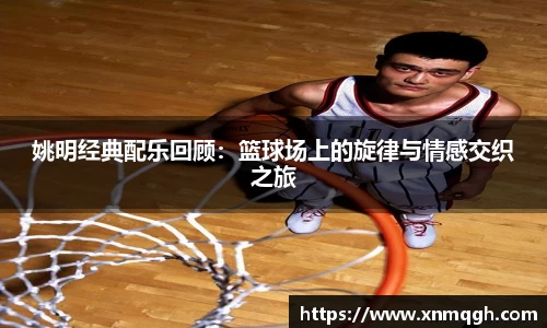 姚明经典配乐回顾：篮球场上的旋律与情感交织之旅
