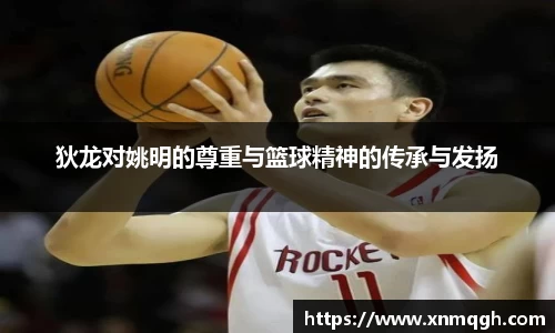 狄龙对姚明的尊重与篮球精神的传承与发扬
