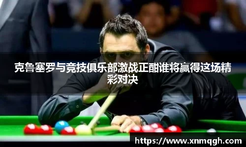 克鲁塞罗与竞技俱乐部激战正酣谁将赢得这场精彩对决