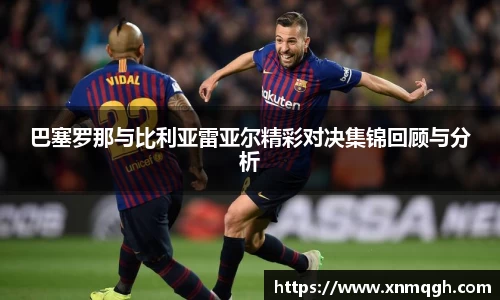 巴塞罗那与比利亚雷亚尔精彩对决集锦回顾与分析