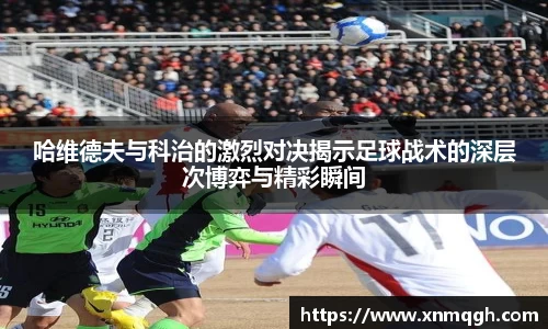 哈维德夫与科治的激烈对决揭示足球战术的深层次博弈与精彩瞬间