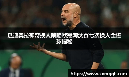 瓜迪奥拉神奇换人策略欧冠淘汰赛七次换人全进球揭秘