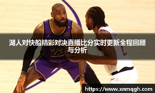 湖人对快船精彩对决直播比分实时更新全程回顾与分析