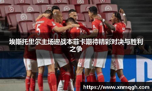 埃斯托里尔主场迎战本菲卡期待精彩对决与胜利之争