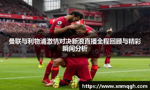 曼联与利物浦激情对决新浪直播全程回顾与精彩瞬间分析
