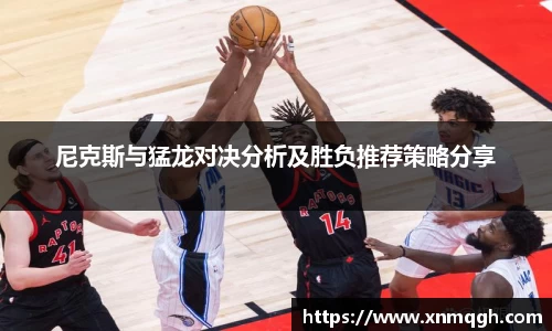 尼克斯与猛龙对决分析及胜负推荐策略分享